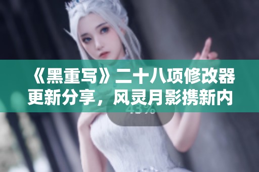 《黑重写》二十八项修改器更新分享，风灵月影携新内容启航