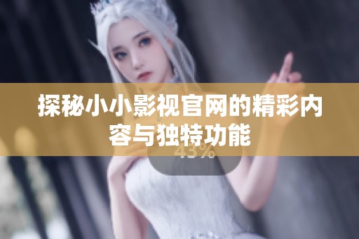 探秘小小影视官网的精彩内容与独特功能