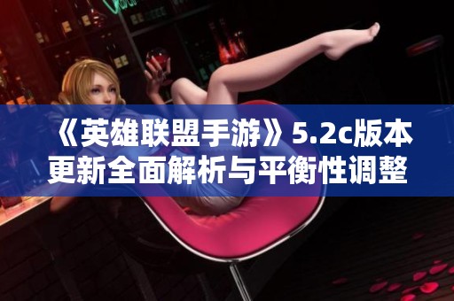 《英雄联盟手游》5.2c版本更新全面解析与平衡性调整亮点