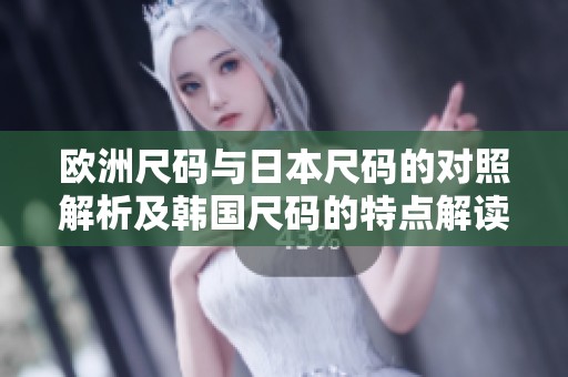 欧洲尺码与日本尺码的对照解析及韩国尺码的特点解读