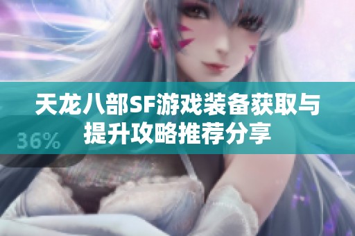 天龙八部SF游戏装备获取与提升攻略推荐分享