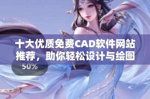 十大优质免费CAD软件网站推荐，助你轻松设计与绘图