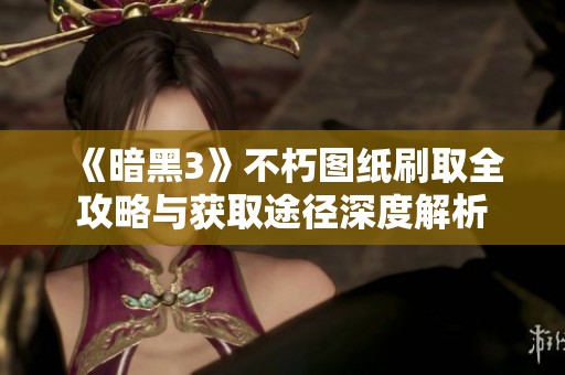 《暗黑3》不朽图纸刷取全攻略与获取途径深度解析