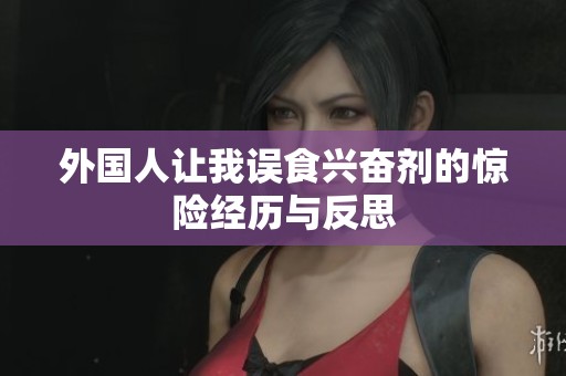 外国人让我误食兴奋剂的惊险经历与反思