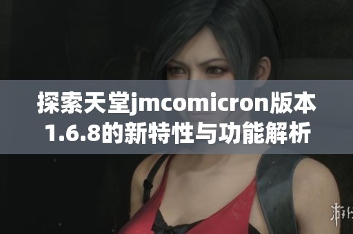 探索天堂jmcomicron版本1.6.8的新特性与功能解析