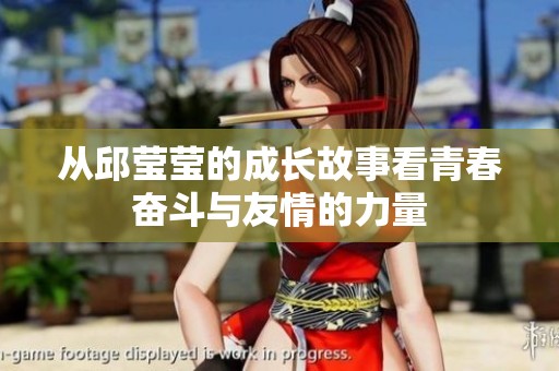 从邱莹莹的成长故事看青春奋斗与友情的力量