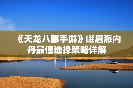《天龙八部手游》峨眉派内丹最佳选择策略详解