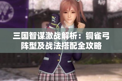 三国智谋激战解析：铜雀弓阵型及战法搭配全攻略