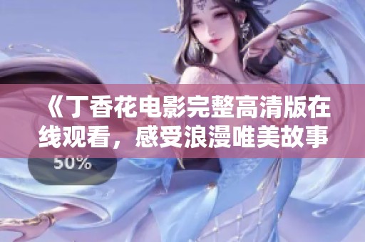 《丁香花电影完整高清版在线观看，感受浪漫唯美故事》