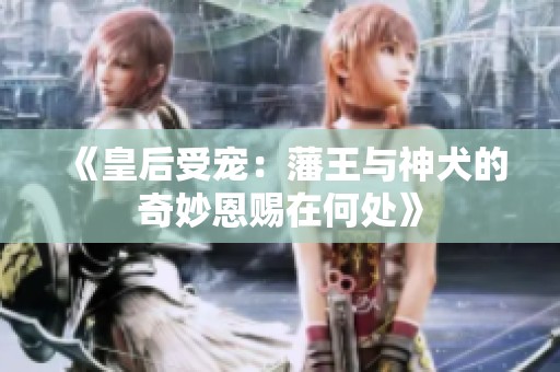 《皇后受宠：藩王与神犬的奇妙恩赐在何处》