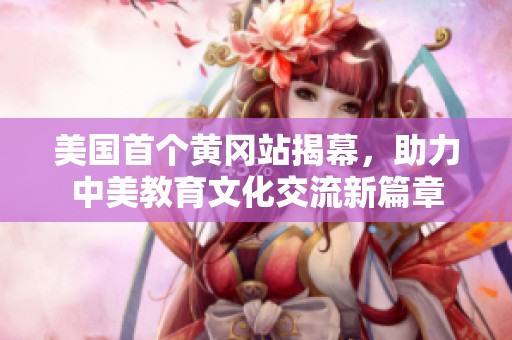 美国首个黄冈站揭幕，助力中美教育文化交流新篇章