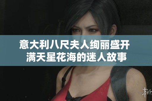 意大利八尺夫人绚丽盛开 满天星花海的迷人故事