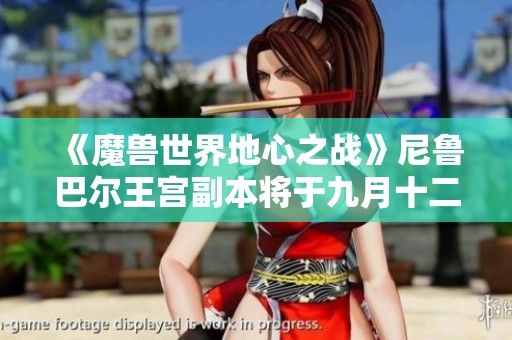 《魔兽世界地心之战》尼鲁巴尔王宫副本将于九月十二日正式开启