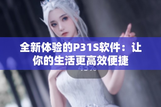 全新体验的P31S软件：让你的生活更高效便捷