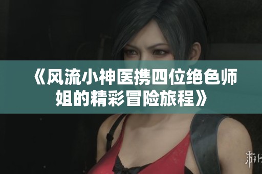 《风流小神医携四位绝色师姐的精彩冒险旅程》