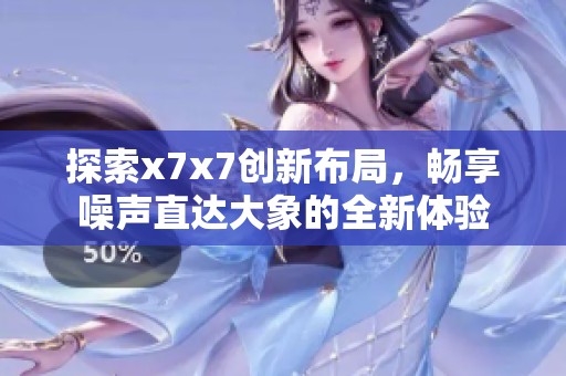 探索x7x7创新布局，畅享噪声直达大象的全新体验