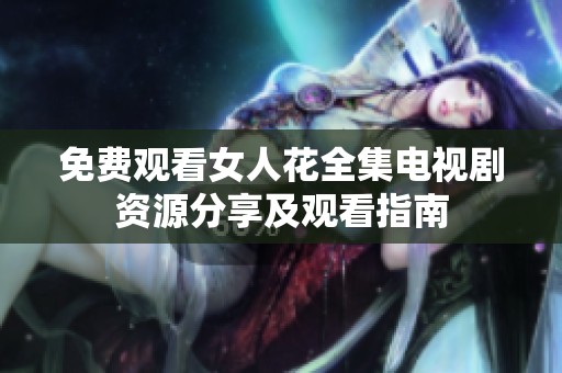 免费观看女人花全集电视剧资源分享及观看指南