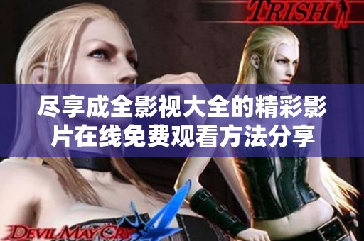 尽享成全影视大全的精彩影片在线免费观看方法分享