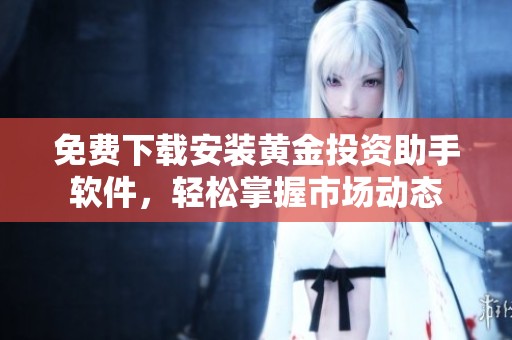 免费下载安装黄金投资助手软件，轻松掌握市场动态
