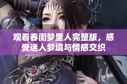 观看春闺梦里人完整版，感受迷人梦境与情感交织