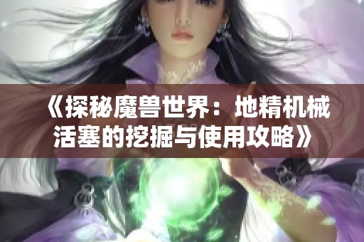 《探秘魔兽世界：地精机械活塞的挖掘与使用攻略》