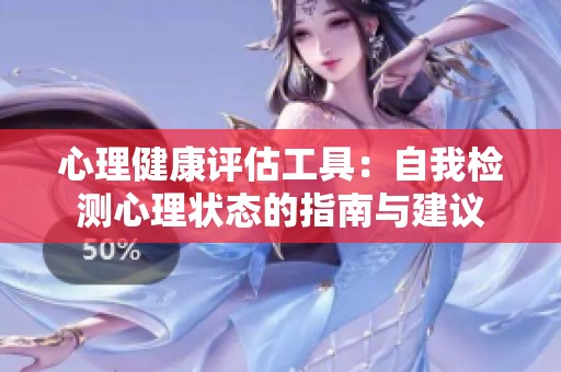 心理健康评估工具：自我检测心理状态的指南与建议
