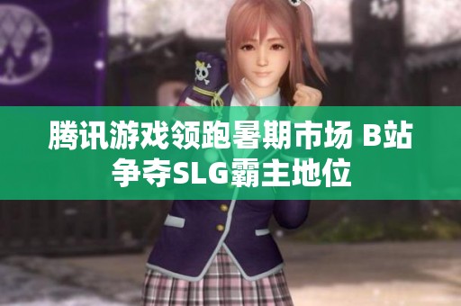 腾讯游戏领跑暑期市场 B站争夺SLG霸主地位