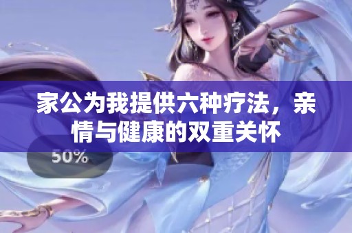 家公为我提供六种疗法，亲情与健康的双重关怀
