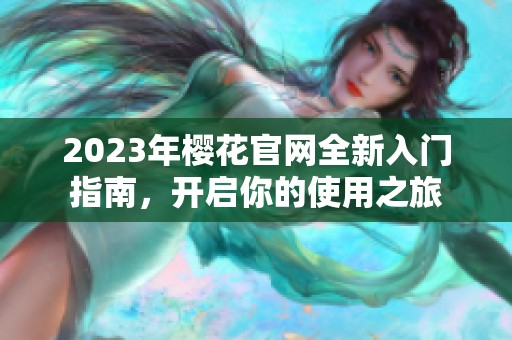 2023年樱花官网全新入门指南，开启你的使用之旅