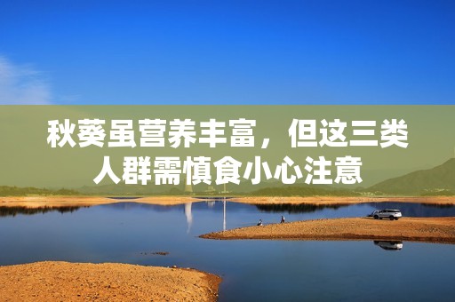 秋葵虽营养丰富，但这三类人群需慎食小心注意
