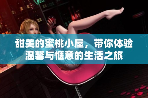 甜美的蜜桃小屋，带你体验温馨与惬意的生活之旅