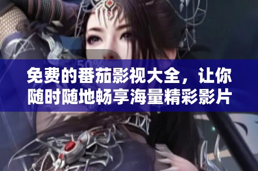 免费的番茄影视大全，让你随时随地畅享海量精彩影片