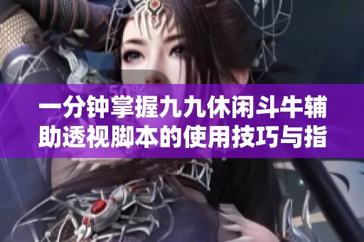 一分钟掌握九九休闲斗牛辅助透视脚本的使用技巧与指南