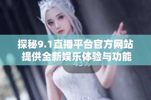 探秘9.1直播平台官方网站 提供全新娱乐体验与功能