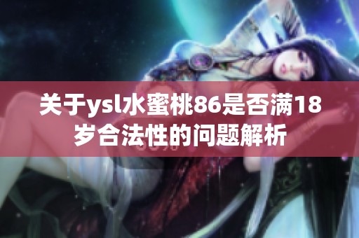 关于ysl水蜜桃86是否满18岁合法性的问题解析