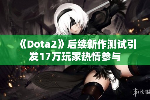 《Dota2》后续新作测试引发17万玩家热情参与
