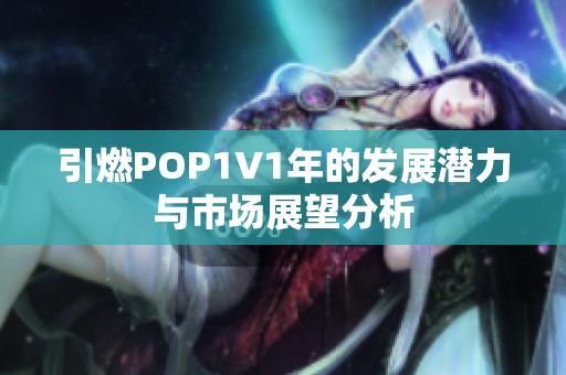 引燃POP1∨1年的发展潜力与市场展望分析
