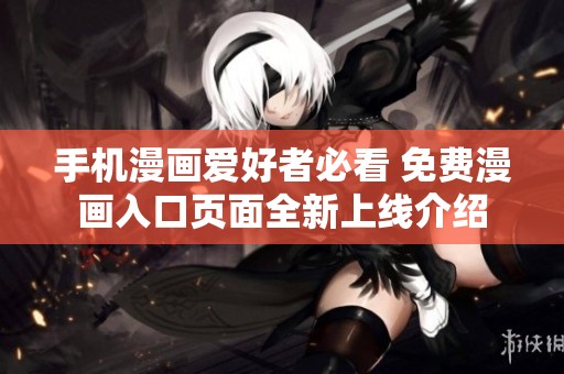 手机漫画爱好者必看 免费漫画入口页面全新上线介绍