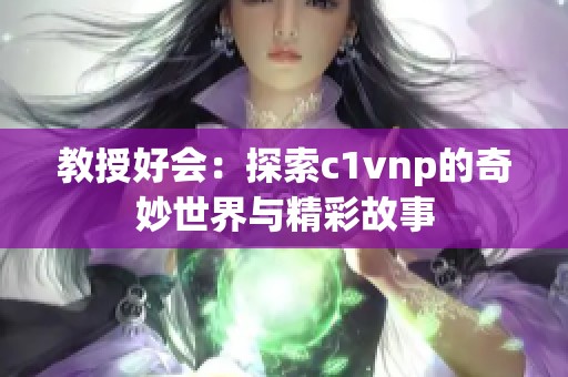 教授好会：探索c1vnp的奇妙世界与精彩故事