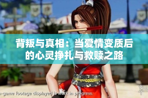 背叛与真相：当爱情变质后的心灵挣扎与救赎之路