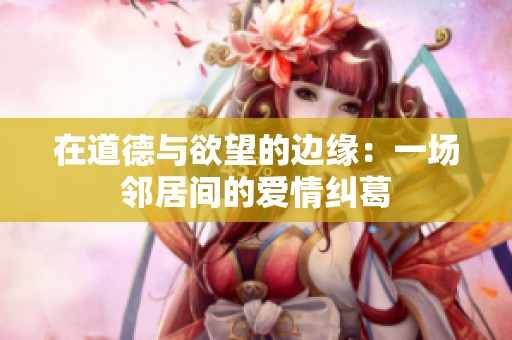 在道德与欲望的边缘：一场邻居间的爱情纠葛