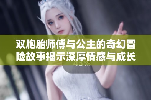 双胞胎师傅与公主的奇幻冒险故事揭示深厚情感与成长历程