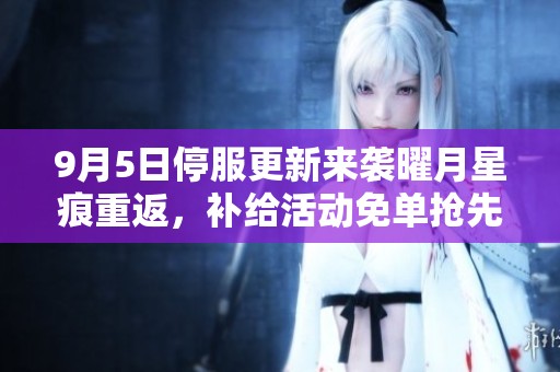 9月5日停服更新来袭曜月星痕重返，补给活动免单抢先体验！