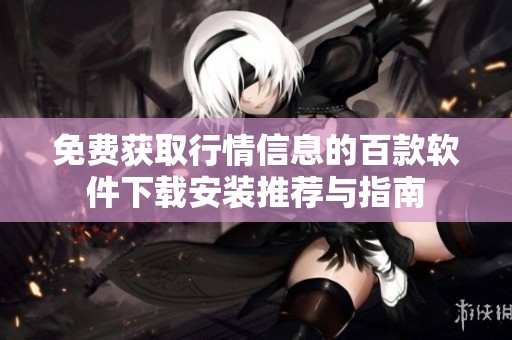 免费获取行情信息的百款软件下载安装推荐与指南