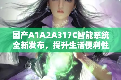 国产A1A2A317C智能系统全新发布，提升生活便利性