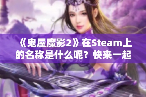 《鬼屋魔影2》在Steam上的名称是什么呢？快来一起探讨！