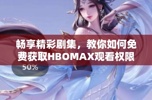 畅享精彩剧集，教你如何免费获取HBOMAX观看权限
