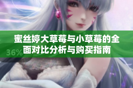 蜜丝婷大草莓与小草莓的全面对比分析与购买指南