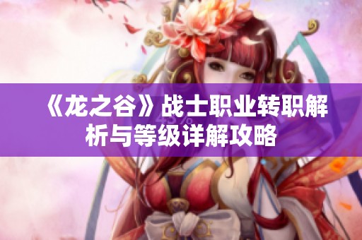 《龙之谷》战士职业转职解析与等级详解攻略