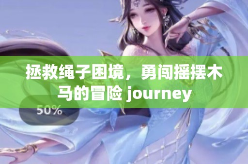 拯救绳子困境，勇闯摇摆木马的冒险 journey